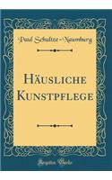 Hï¿½usliche Kunstpflege (Classic Reprint)
