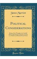 Political Considerations: Being a Few Thoughts of a Candid Man at the Present Crisis; In a Letter to a Noble Lord Retired From Power (Classic Reprint)
