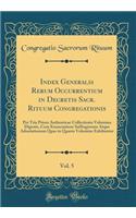 Index Generalis Rerum Occurrentium in Decretis Sacr. Rituum Congregationis, Vol. 5: Per Tria Priora Authenticae Collectionis Volumina Digestis, Cum Enunciatione Suffragiorum Atque Adnotationum Quae in Quarto Volumine Exhibentur (Classic Reprint)
