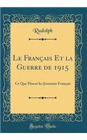 Le Franï¿½ais Et La Guerre de 1915: Ce Que Disent Les Journaux Franï¿½ais (Classic Reprint)