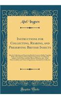 Instructions for Collecting, Rearing, and Preserving British Insects: Also for Collecting and Preserving British Crustacea Shells; Together With a Description of Entomological Apparatus: To Which Is Added, a List of New and Rare Species of Insects,
