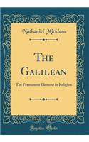 The Galilean: The Permanent Element in Religion (Classic Reprint)