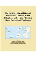 The 2010-2015 World Outlook for Reverse Osmosis, Ultra Filtration, and Micro Filtration (Dairy Processing) Equipment