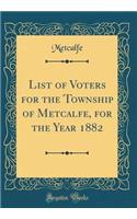 List of Voters for the Township of Metcalfe, for the Year 1882 (Classic Reprint)
