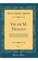 Vie de M. DuPont, Vol. 2: Mort a Tours En Odeur de Saintete Le 18 Mars, 1876; D'Apres Ses Ecrits Et Autres Documents Authentiques (Classic Reprint)