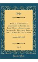 Annales Maritimes Et Coloniales, ou Recueil des Lois, Décrets, Ordonnances, Décisions Et Réglemens Rendus sur la Marine Et les Colonies, Vol. 1: Années 1809-1815 (Classic Reprint)