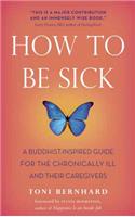 How to be Sick: A Buddhist-inspired Guide for the Chronically Ill and Their Caregivers