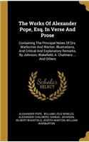 The Works Of Alexander Pope, Esq. In Verse And Prose: Containing The Principal Notes Of Drs. Warburton And Warton: Illustrations, And Critical And Explanatory Remarks, By Johnson, Wakefield, A. Chalmers