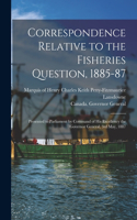 Correspondence Relative to the Fisheries Question, 1885-87 [microform]