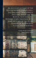 Account of Some of the Descendants of John Russell, the Emigrant From Ipswich, England, Who Came to Boston, New England, October 3, 1635, Together With Some Sketches of the Allied Families of Wadsworth, Tuttle, and Beresford