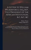 A Letter to William Wilberforce, Esq. M.P., Vice President of the African Institution, & C, & C, &c