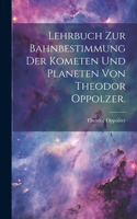 Lehrbuch zur Bahnbestimmung der Kometen und Planeten von Theodor Oppolzer.