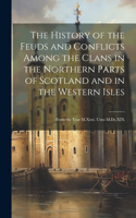 History of the Feuds and Conflicts Among the Clans in the Northern Parts of Scotland and in the Western Isles