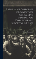 Manual of Corporate Organization, Containing Information, Directions and Suggestions Relati