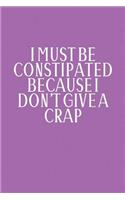 I Must Be Constipated Because I Don't Give A Crap
