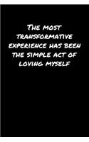 The Most Transformative Experience Has Been The Simple Act Of Loving Myself: A soft cover blank lined journal to jot down ideas, memories, goals, and anything else that comes to mind.