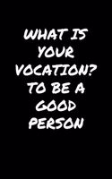 What Is Your Vocation To Be A Good Person: A soft cover blank lined journal to jot down ideas, memories, goals, and anything else that comes to mind.