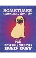Sometimes Cuddling With My Pug Is The Only Cure For A Bad Day: Composition Notebook for Dog and Puppy Lovers