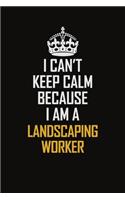 I Can't Keep Calm Because I Am A Landscaping Worker