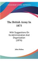 The British Army In 1875: With Suggestions On Its Administration And Organization (1876)(English)