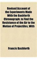 Revised Account of the Experiments Made with the Bashforth Chronograph, to Find the Resistance of the Air to the Motion of Projectiles, with: (English)