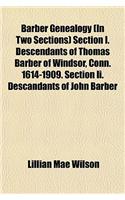 Barber Genealogy (in Two Sections) Section I. Descendants of Thomas Barber of Windsor, Conn. 1614-1909. Section II. Descandants of John Barber