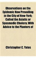 Observations on the Epidemic Now Prevailing in the City of New-York; Called the Asiatic or Spasmodic Cholera; With Advice to the Planters of