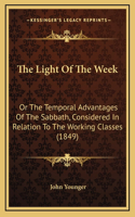 The Light Of The Week: Or The Temporal Advantages Of The Sabbath, Considered In Relation To The Working Classes (1849)