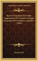 Brevi Di Clemente XIV Sulla Soppressione De' Gesuiti Col Regio Exequatur Del Granduca Leopoldo I (1858)