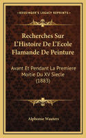 Recherches Sur L'Histoire De L'Ecole Flamande De Peinture: Avant Et Pendant La Premiere Moitie Du XV Siecle (1883)