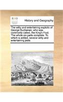 The Witty and Entertaining Exploits of George Buchanan, Who Was Commonly Called, the King's Fool. the Whole Six Parts Complete. to Which Is Added, Several Witty and Entertaining Jests.