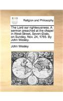 The Lord our righteousness. A sermon preached at the chapel in West-Street, Seven-Dials, on Sunday, Nov. 24, 1765. By John Wesley.