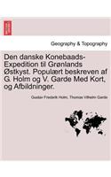 Den Danske Konebaads-Expedition Til Gronlands Ostkyst. Populaert Beskreven AF G. Holm Og V. Garde Med Kort, Og Afbildninger.