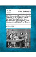 Life, Crimes, and Conviction of Lydia Sherman, (the Modern Lucretia Borgia, ) Recently Tried in New Haven, Conn., for Poisoning Three Husbands and Eight of Her Children