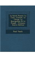 La Sainte Russie: La Cour, L'Armee, Le Clerge, La Bourgeoisie Et Le Peuple - Primary Source Edition