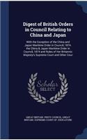 Digest of British Orders in Council Relating to China and Japan: With the Exception of the China and Japan Maritime Order in Council, 1874. the China & Japan Maritime Order in Council, 1874 and Rules of Her Britan