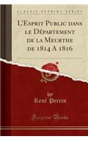 L'Esprit Public Dans Le Département de la Meurthe de 1814 a 1816 (Classic Reprint)