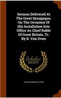 Sermon Delivered At The Great Synagogue, On The Occasion Of His Installation Into Office As Chief Rabbi Of Great Britain, Tr. By B. Van Oven