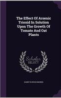 The Effect Of Arsenic Trioxid In Solution Upon The Growth Of Tomato And Oat Plants