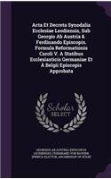 Acta Et Decreta Synodalia Ecclesiae Leodiensis, Sub Georgio Ab Austria & Ferdinando Episcopis. Formula Reformationis Caroli V. A Statibus Ecclesiasticis Germaniae Et À Belgii Episcopis Approbata