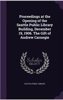 Proceedings at the Opening of the Seattle Public Library Building, December 19, 1906. The Gift of Andrew Carnegie