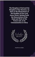 The Kingdom of God and the Kingdom of the Heavens, As Seen in the Illustrations of the Parables of Our Lord Jesus Christ, Setting Forth the Resurrection of the Dead and Work of the Future Life, to Its Consummation in Glory