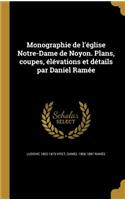 Monographie de l'église Notre-Dame de Noyon. Plans, coupes, élévations et détails par Daniel Ramée