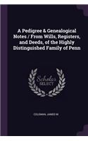 A Pedigree & Genealogical Notes / From Wills, Registers, and Deeds, of the Highly Distinguished Family of Penn
