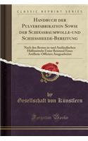 Handbuch Der Pulverfabrikation Sowie Der Schießbaumwolle-Und Schießheede-Bereitung: Nach Den Besten In-Und Ausländischen Hülfsmitteln Unter Beistand Eines Artillerie-Officiers Ausgearbeitet (Classic Reprint)