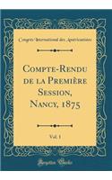 Compte-Rendu de la Première Session, Nancy, 1875, Vol. 1 (Classic Reprint)