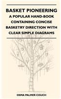 Basket Pioneering - A Popular Hand-Book Containing Concise Basketry Direction With Clear Simple Diagrams - Designed For The Beginner As Well As The More Experienced Basket Weaver - A Complete Study Of Round Basketry Materials
