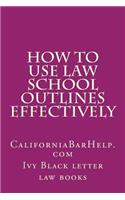 How To Use Law School Outlines Effectively: CaliforniaBarHelp.com