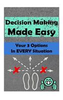 Decision Making Made Easy: Your 3 Options In Every Situation