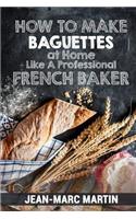 How To Make Baguettes At Home Like A Professional French Baker: Authentic Receipe Of Artisan Bread Baking